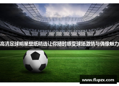 高清足球明星壁纸精选让你随时感受球场激情与偶像魅力