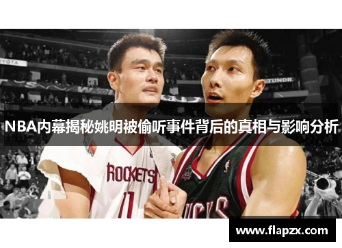 NBA内幕揭秘姚明被偷听事件背后的真相与影响分析