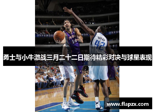 勇士与小牛激战三月二十二日期待精彩对决与球星表现