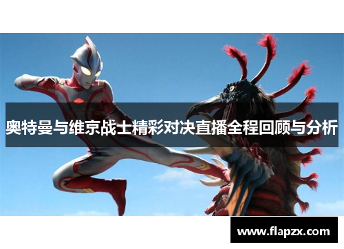 奥特曼与维京战士精彩对决直播全程回顾与分析